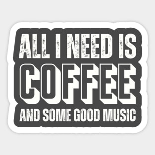 ALL I NEED IS COFFEE AND SOME GOOD MUSIC Sticker